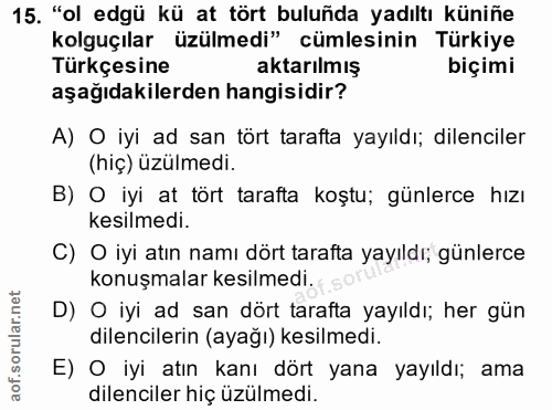 15. soru: "ol edgü kü at tört buluñda yadıltı küniñe kolguçılar üzülmedi" cümlesinin Türkiye Türkçesine aktarılmış biçimi aşağı…