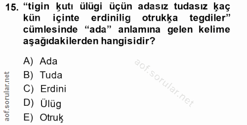 15. soru: "tigin kutı ülügi üçün adasız tudasız kaç kün içinte erdinilig otrukka tegdiler" cümlesinde "ada" anlamına gelen keli…