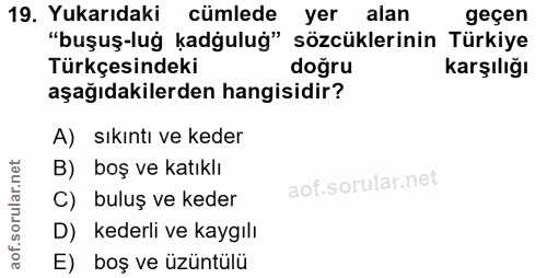 19. soru: Yukarıdaki cümlede yer alan geçen "buşuş-luğ kadgulug" sözcüklerinin Türkiye Türkçesindeki doğru karşılığı aşağıdakil…