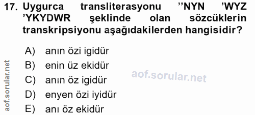 17. soru: Uygurca transiterasyonu "NYN 'WYZ 'YKYDWR şeklinde olan sözcüklerin transkripsiyonu aşağıdakilerden hangisidir? A) an…