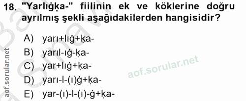 18. soru: "Yarlığka." fiilinin ek ve köklerine doğru ayrılmış şekli aşağıdakilerden hangisidir? A) yarı+liğ+ka- B) yarıl-ıg-ka-…
