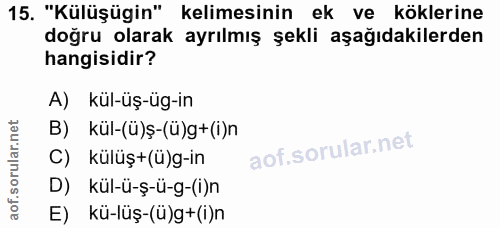 15. soru: "Külüşügin" kelimesinin ek ve köklerine doğru olarak ayrılmış şekli aşağıdakilerden hangisidir? A) kül-üş-üg-in B) kü…