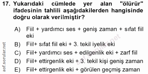 17. soru: Yukarıdaki cümlede yer alan "ölürür" ifadesinin tahlili aşağıdakilerden hangisinde doğru olarak verilmiştir? A) Fiil…