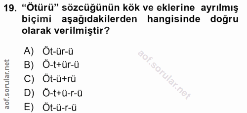 19. soru: "Ötürü" sözcüğünün kök ve eklerine ayrılmış biçimi aşağıdakilerden hangisinde doğru olarak verilmiştir? A) Öt-ür-ü B)…