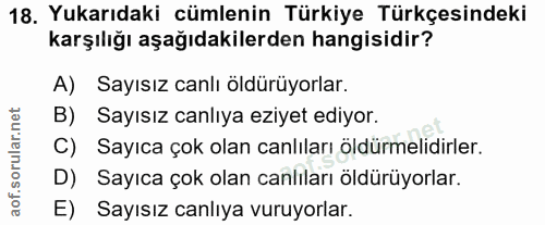 18. soru: Yukarıdaki cümlenin Türkiye Türkçesindeki karşılığı aşağıdakilerden hangisidir? A) Sayısız canlı öldürüyorlar. B) Say…