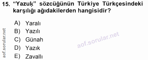 15. soru: "Yazuk" sözcüğünün Türkiye Türkçesindeki karşılığı ağıdakilerden hangisidir? A) Yaralı B) Yazılı C) Günah D) Yazık E)…