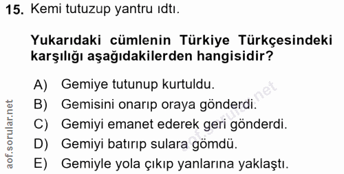 15. soru: Kemi tutuzup yantru ıdtı. Yukarıdaki cümlenin Türkiye Türkçesindeki karşılığı aşağıdakilerden hangisidir? A) Gemiye t…