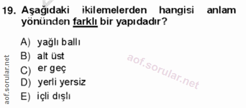 19. soru: Aşağıdaki ikilemelerden hangisi anlam yönünden farklı bir yapıdadır? A) yağlı ballı B) alt üst C) er geç D) yerli yer…
