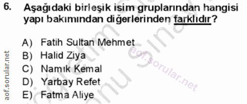 6. soru: Aşağıdaki birleşik isim gruplarından hangisi yapı bakımından diğerlerinden farklıdır? A) Fatih Sultan Mehmet B) Halid…
