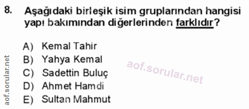 8. soru: Aşağıdaki birleşik isim gruplarından hangisi yapı bakımından diğerlerinden farklıdır? A) Kemal Tahir B) Yahya Kemal C…