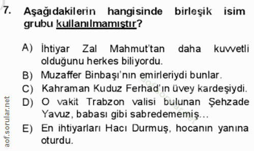7. soru: Aşağıdakilerin hangisinde birleşik isim grubu kullanılmamıştır? A) İhtiyar Zal Mahmut'tan daha kuvvetli olduğunu herk…