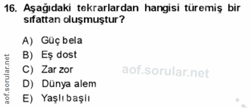 16. soru: Aşağıdaki tekrarlardan hangisi türemiş bir sıfattan oluşmuştur? A) Güç bela B) Eş dost rular.n C) Zar zor D) Dünya al…