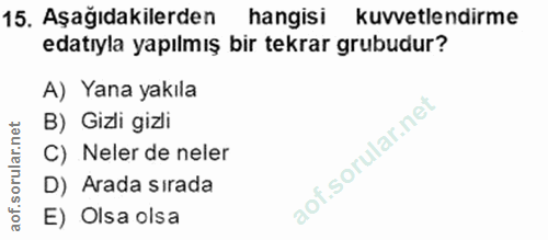 15. soru: Aşağıdakilerden hangisi kuvvetlendirme edatıyla yapılmış bir tekrar grubudur? A) Yana yakıla B) Gizli gizli C) Neler…