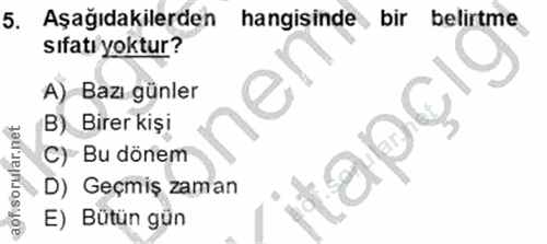 5. soru: Aşağıdakilerden hangisinde bir belirtme sıfatı yoktur? A) Bazı günler B) Birer kişi C) Bu dönem 10? D) Geçmiş zaman E…