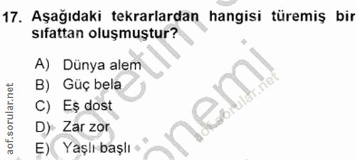 17. soru: Aşağıdaki tekrarlardan hangisi türemiş bir sıfattan oluşmuştur? A) Dünya alem B) Güç bela C) Eș dost D) Zar zor E) Ya…