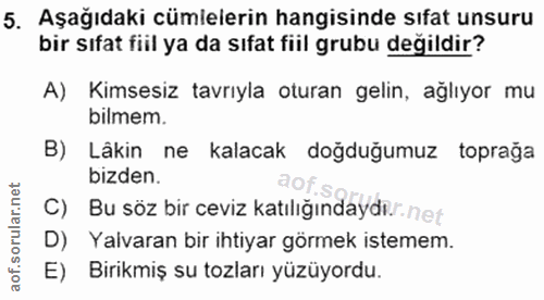 5. soru: Aşağıdaki cümlelerin hangisinde sıfat unsuru bir sıfat fiil ya da sıfat fiil grubu değildir? A) Kimsesiz tavrıyla otu…