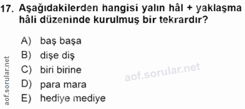 17. soru: Aşağıdakilerden hangisi yalın hâl + yaklaşma häli düzeninde kurulmuş bir tekrardır? A) baş başa B) dișe diş C) biri b…