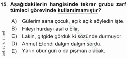 15. soru: Aşağıdakilerin hangisinde tekrar grubu zarf tümleci görevinde kullanılmamıştır? A) Gülerim sana çocuk, açık açık söyl…