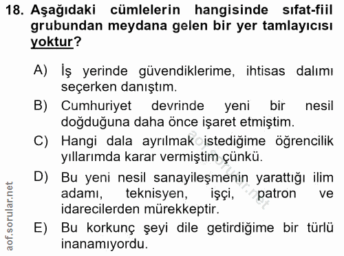 18. soru: Aşağıdaki cümlelerin hangisinde sıfat-fiil grubundan meydana gelen bir yer tamlayıcısı yoktur? A) İş yerinde güvendik…