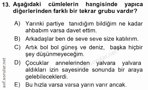 13. soru: Aşağıdaki cümlelerin hangisinde yapıca diğerlerinden farklı bir tekrar grubu vardır? A) Yarınki partiye tanıdığım bil…