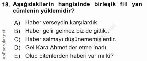 18. soru: Aşağıdakilerin hangisinde birleşik fiil yan cümlenin yüklemidir? A) Haber verseydin karşılardık. B) Haber gelir gelme…