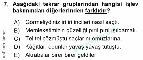 7. soru: Aşağıdaki tekrar gruplarından hangisi işlev bakımından diğerlerinden farklıdır? A) Görmeliydiniz iri iri incileri nas…