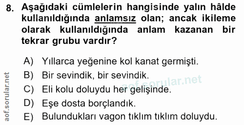 8. soru: Aşağıdaki cümlelerin hangisinde yalın hâlde kullanıldığında anlamsız olan; ancak ikileme olarak kullanıldığında anlam…