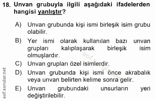 18. soru: Unvan grubuyla ilgili aşağıdaki ifadelerden hangisi yanlıştır? A) Unvan grubunda kişi ismi birleşik isim grubu olabil…