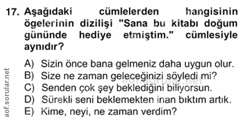 17. soru: Aşağıdaki cümlelerden hangisinin ögelerinin dizilişi "Sana bu kitabı doğum gününde hediye etmiştim." cümlesiyle aynıd…