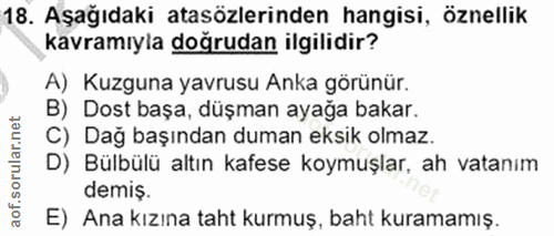 18. soru: Aşağıdaki atasözlerinden hangisi, öznellik kavramıyla doğrudan ilgilidir? A) Kuzguna yavrusu Anka görünür. B) Dost ba…