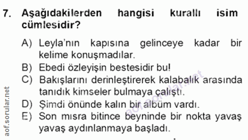 7. soru: Aşağıdakilerden hangisi kurallı isim cumlesidir? A) Leyla'nın kapısına gelinceye kadar bir kelime konuşmadılar. B) Eb…