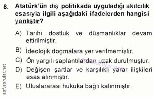 8. soru: Atatürk'ün dış politikada uyguladığı akılcılık esasıyla ilgili aşağıdaki ifadelerden hangisi yanlıştır? A) Tarihi dos…