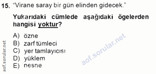 15. soru: "Virane saray bir gün elinden gidecek." Yukarıdaki cümlede aşağıdaki ögelerden hangisi yoktur? A) özne B) zarf tümlec…