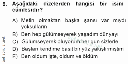 9. soru: Aşağıdaki dizelerden hangisi bir isim cümlesidir? A) Metin olmaktan başka şansı var mıydı yoksulların B) Ben hep gülü…