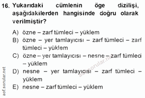 16. soru: Yukarıdaki cümlenin öge dizilişi, aşağıdakilerden hangisinde doğru olarak verilmiştir? A) özne - zarf tümleci - yükle…