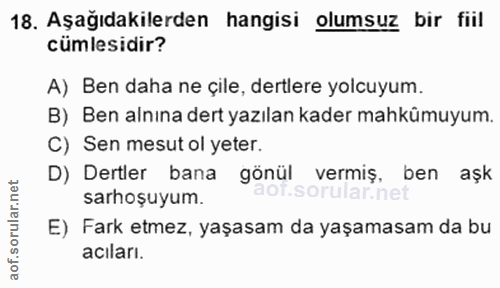 18. soru: Aşağıdakilerden hangisi olumsuz bir fiil cumlesidir? A) Ben daha ne çile, dertlere yolcuyum. B) Ben alnına dert yazıl…