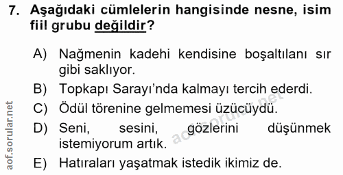 7. soru: Aşağıdaki cümlelerin hangisinde nesne, isim fiil grubu değildir? A) Nağmenin kadehi kendisine boşaltılanı sır gibi sa…