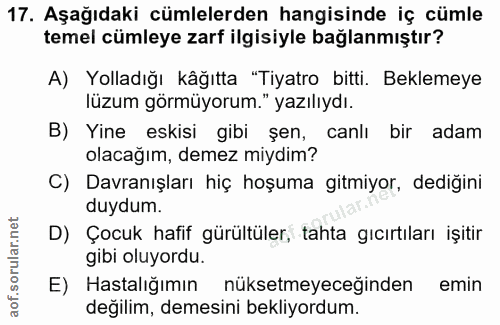 17. soru: Aşağıdaki cümlelerden hangisinde iç cümle temel cümleye zarf ilgisiyle bağlanmıştır? A) Yolladığı kâğıtta "Tiyatro bi…