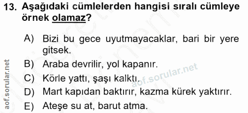 13. soru: Aşağıdaki cümlelerden hangisi sıralı cümleye örnek olamaz? A) Bizi bu gece uyutmayacaklar, bari bir yere gitsek. B) A…