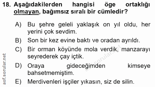 18. soru: Aşağıdakilerden hangisi öge ortaklığı olmayan, bağımsız sıralı bir cümledir? A) Bu şehre geleli yaklaşık on yıl oldu,…