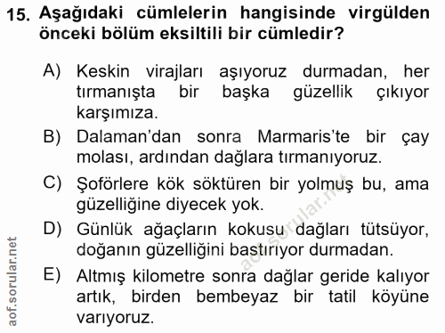 15. soru: Aşağıdaki cümlelerin hangisinde virgülden önceki bölüm eksiltili bir cümledir? A) Keskin virajları aşıyoruz durmadan,…
