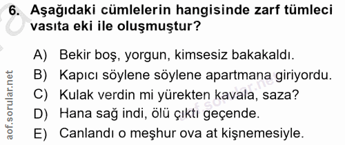 6. soru: Aşağıdaki cümlelerin hangisinde zarf tümleci vasıta eki ile oluşmuştur? A) Bekir boş, yorgun, kimsesiz bakakaldı. B)…