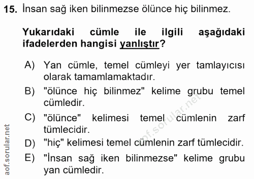 15. soru: İnsan sağ iken bilinmezse ölünce hiç bilinmez. Yukarıdaki cümle ile ilgili aşağıdaki ifadelerden hangisi yanlıştır? A…
