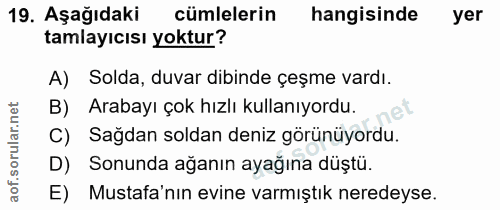 19. soru: Aşağıdaki cümlelerin hangisinde yer tamlayıcısı yoktur? A) Solda, duvar dibinde çeşme vardı. B) Arabayı çok hızlı kul…