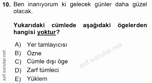 10. soru: Ben inanıyorum ki gelecek günler daha güzel olacak. Yukarıdaki cümlede aşağıdaki ögelerden hangisi yoktur? A) Yer tam…
