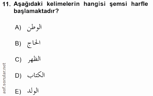 11. soru: Aşağıdaki kelimelerin hangisi şemsi harfle başlamaktadır? الوطن B) الحاج الظهر (C الكتاب (D الولد (E
