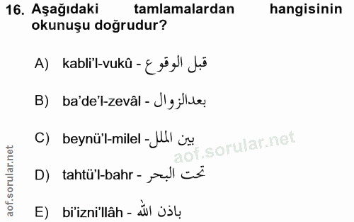 16. soru: Aşağıdaki tamlamalardan hangisinin okunuşu doğrudur? A) kablil-vukû -{re' ji B) ba'de'l-zevâl - J'gjlte C) beynü'l-mi…