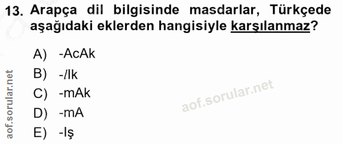 13. soru: Arapça dil bilgisinde masdarlar, Türkçede aşağıdaki eklerden hangisiyle karşılanmaz? A) -AcAk B) -/lk C) -mAk D) -mA…