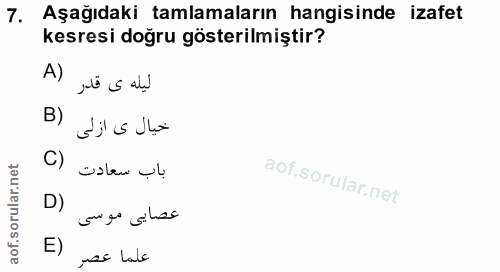 7. soru: Aşağıdaki tamlamaların hangisinde izafet kesresi doğru gösterilmiştir? ليله ى قدر خيال ى ازلى C) باب سعادت D) quigo s…