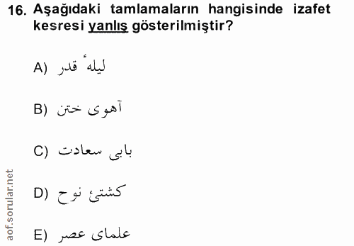 16. soru: Aşağıdaki tamlamaların hangisinde izafet kesresi yanlış gösterilmiştir? ليله" قدر (A آهوى ختن (B C) üslew su كشتئ نوح…